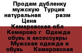 Продам дубленку мужскую (Турция) натуральная 46-48 разм › Цена ­ 5 000 - Кемеровская обл., Кемерово г. Одежда, обувь и аксессуары » Мужская одежда и обувь   . Кемеровская обл.,Кемерово г.